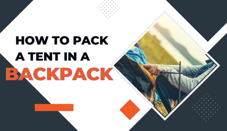 How to Pack a Tent in a Backpack